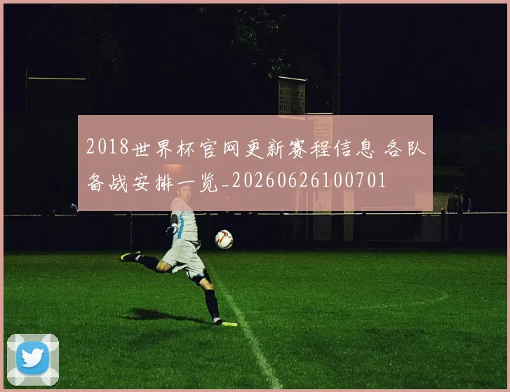 2018世界杯官网更新赛程信息 各队备战安排一览_20260626100701