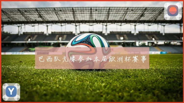 巴西队无缘参加本届欧洲杯赛事