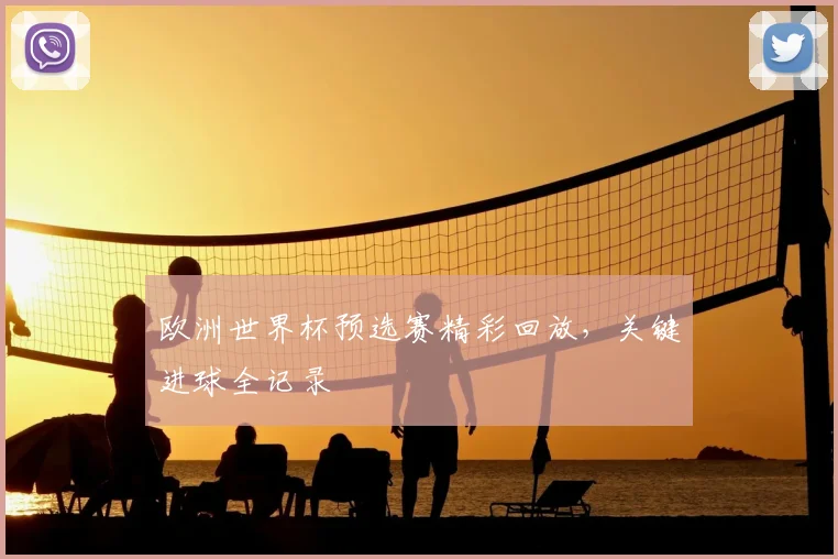 欧洲世界杯预选赛精彩回放，关键进球全记录