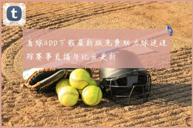 看球app下载最新版免费助力球迷追踪赛事直播与比分更新