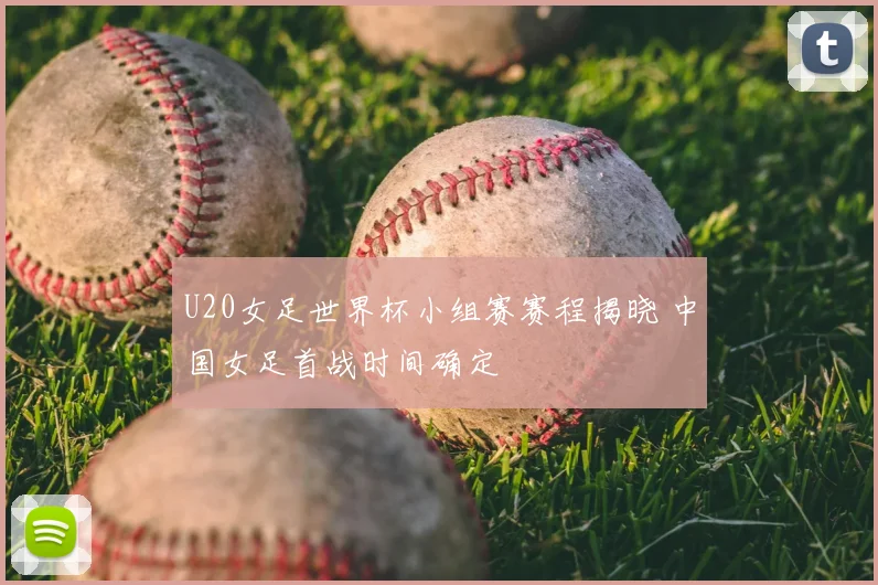 U20女足世界杯小组赛赛程揭晓 中国女足首战时间确定