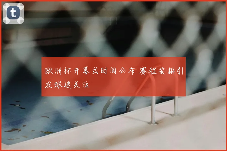 欧洲杯开幕式时间公布 赛程安排引发球迷关注