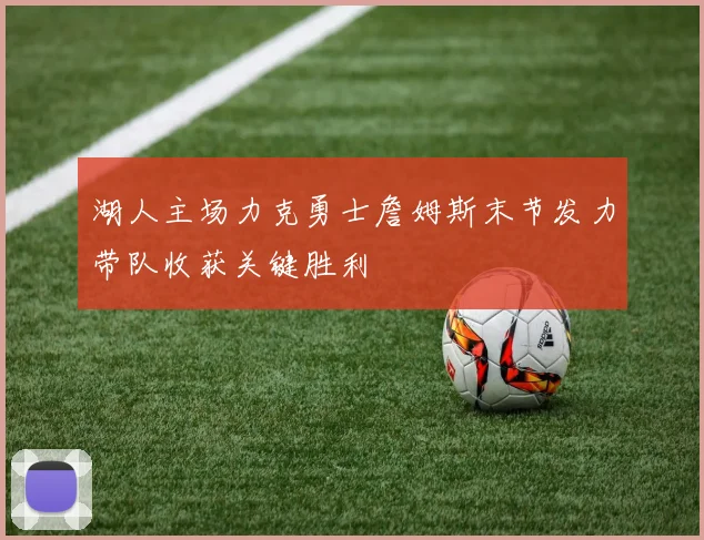 湖人主场力克勇士詹姆斯末节发力带队收获关键胜利