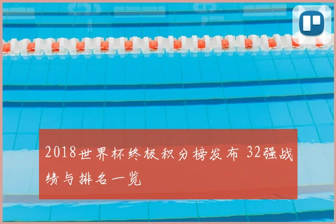 2018世界杯终极积分榜发布 32强战绩与排名一览