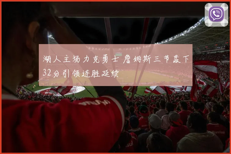 湖人主场力克勇士 詹姆斯三节轰下32分引领连胜延续