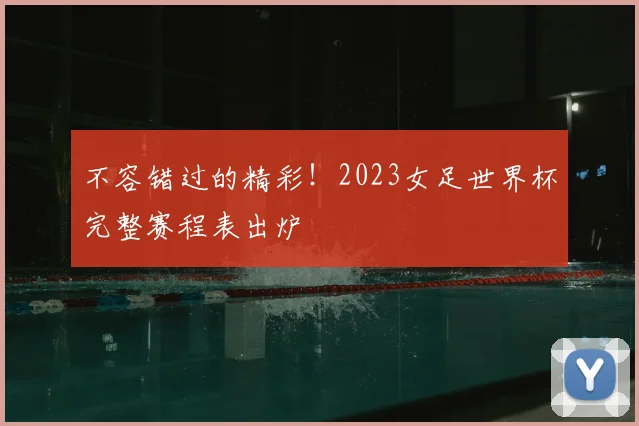 不容错过的精彩！2023女足世界杯完整赛程表出炉