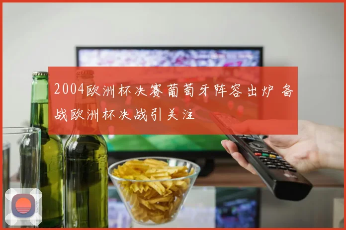 2004欧洲杯决赛葡萄牙阵容出炉 备战欧洲杯决战引关注