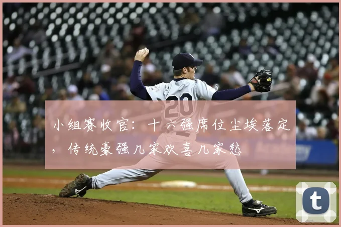 小组赛收官：十六强席位尘埃落定，传统豪强几家欢喜几家愁
