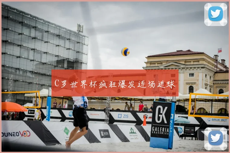C罗世界杯疯狂爆发连场进球