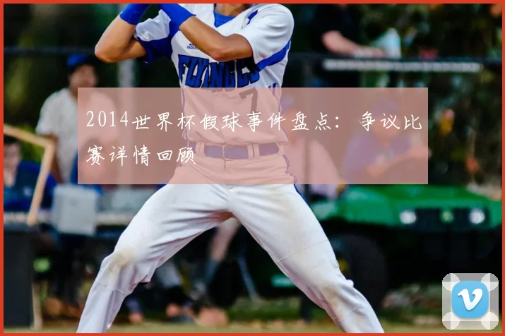 2014世界杯假球事件盘点：争议比赛详情回顾