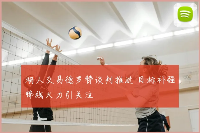 湖人交易德罗赞谈判推进 目标补强锋线火力引关注