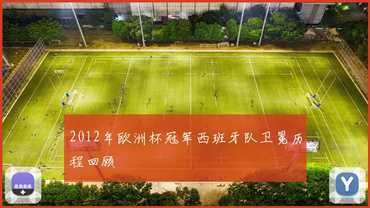 2012年欧洲杯冠军西班牙队卫冕历程回顾