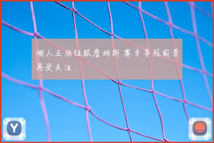 湖人五场征服詹姆斯 赛季争冠前景再受关注