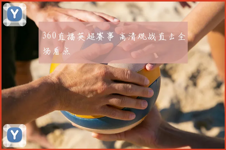 360直播英超赛事 高清观战直击全场看点