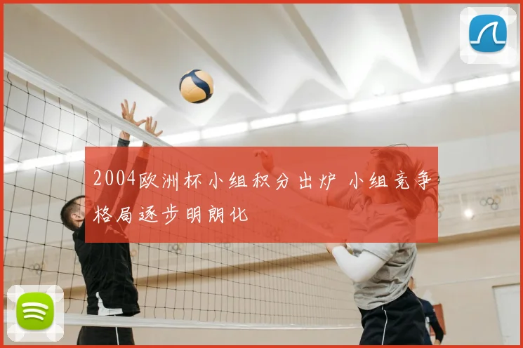 2004欧洲杯小组积分出炉 小组竞争格局逐步明朗化