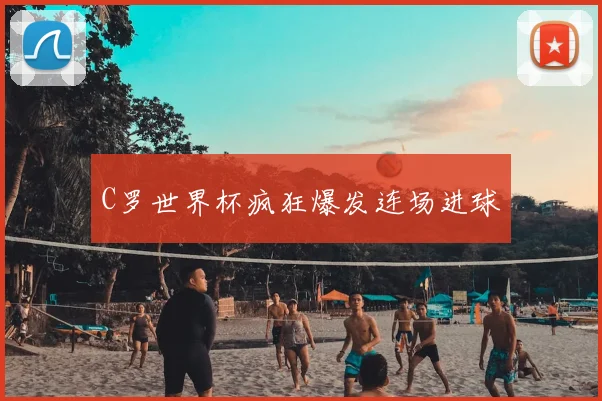 C罗世界杯疯狂爆发连场进球