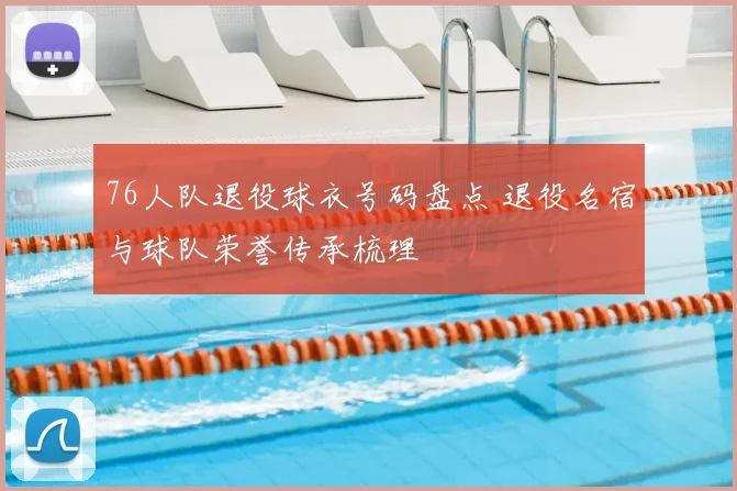 76人队退役球衣号码盘点 退役名宿与球队荣誉传承梳理