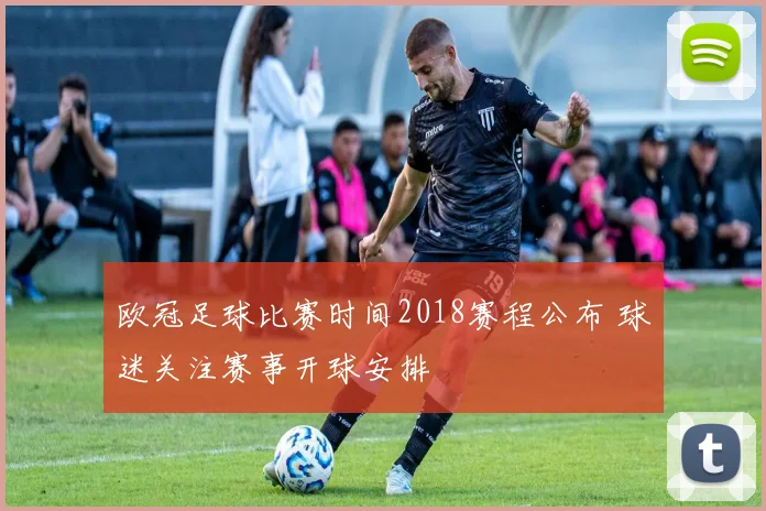 欧冠足球比赛时间2018赛程公布 球迷关注赛事开球安排
