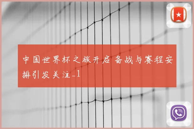 中国世界杯之旅开启 备战与赛程安排引发关注_1