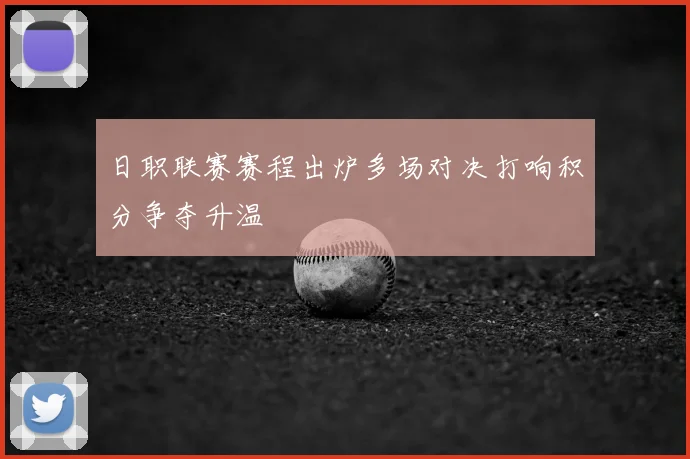 日职联赛赛程出炉多场对决打响积分争夺升温