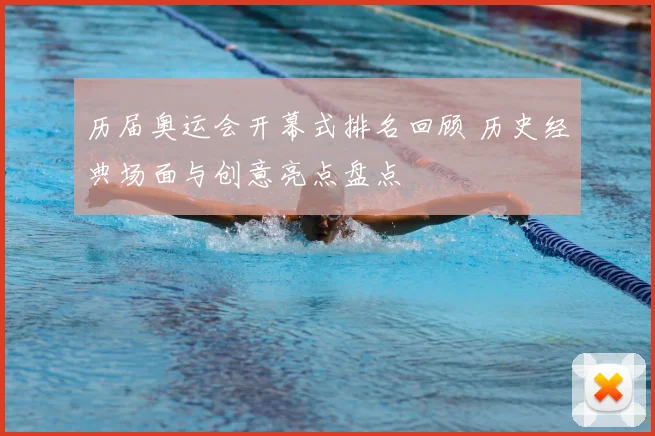 历届奥运会开幕式排名回顾 历史经典场面与创意亮点盘点