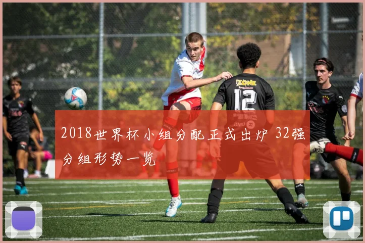 2018世界杯小组分配正式出炉 32强分组形势一览
