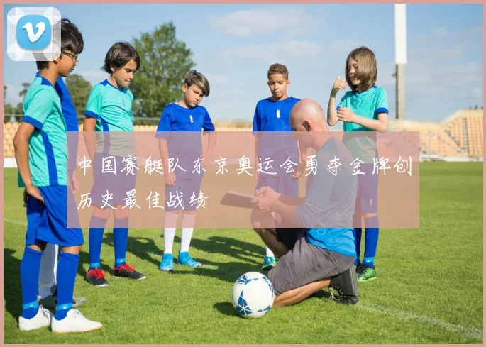 中国赛艇队东京奥运会勇夺金牌创历史最佳战绩