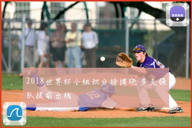 2018世界杯小组积分榜揭晓 多支强队提前出线