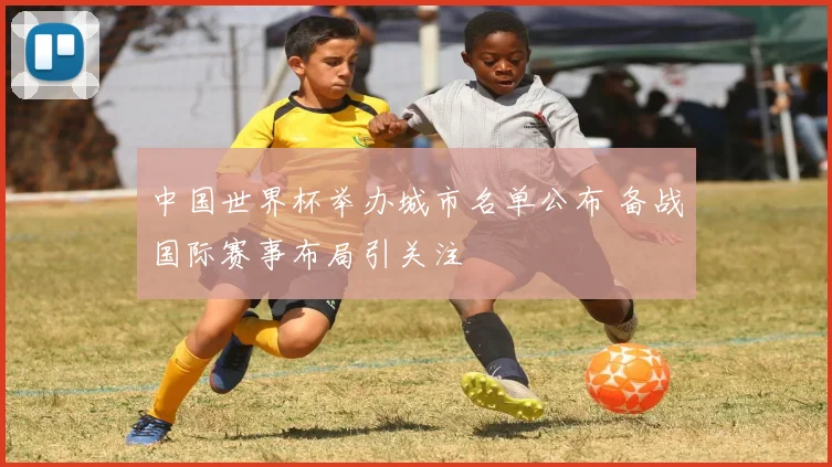 中国世界杯举办城市名单公布 备战国际赛事布局引关注