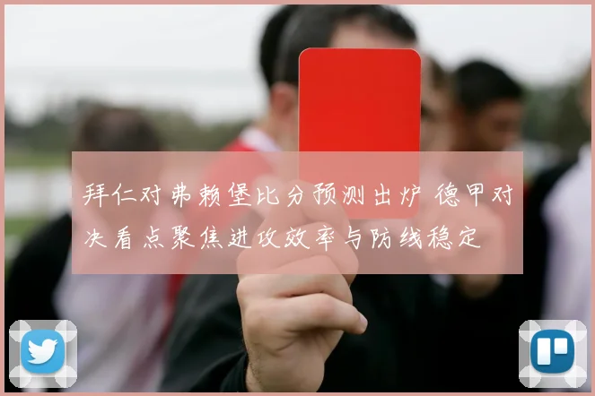 拜仁对弗赖堡比分预测出炉 德甲对决看点聚焦进攻效率与防线稳定