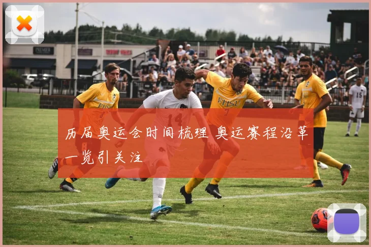 历届奥运会时间梳理 奥运赛程沿革一览引关注