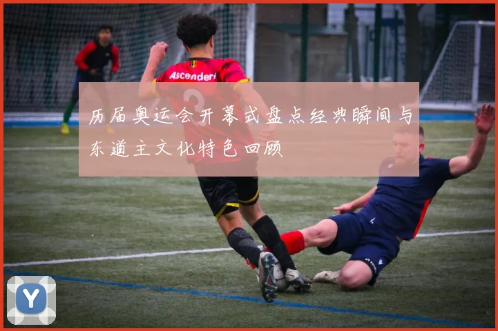 历届奥运会开幕式盘点经典瞬间与东道主文化特色回顾