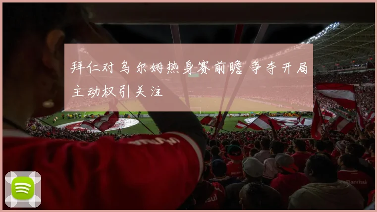 拜仁对乌尔姆热身赛前瞻 争夺开局主动权引关注