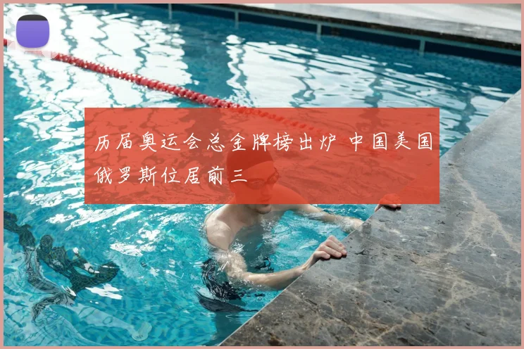 历届奥运会总金牌榜出炉 中国美国俄罗斯位居前三