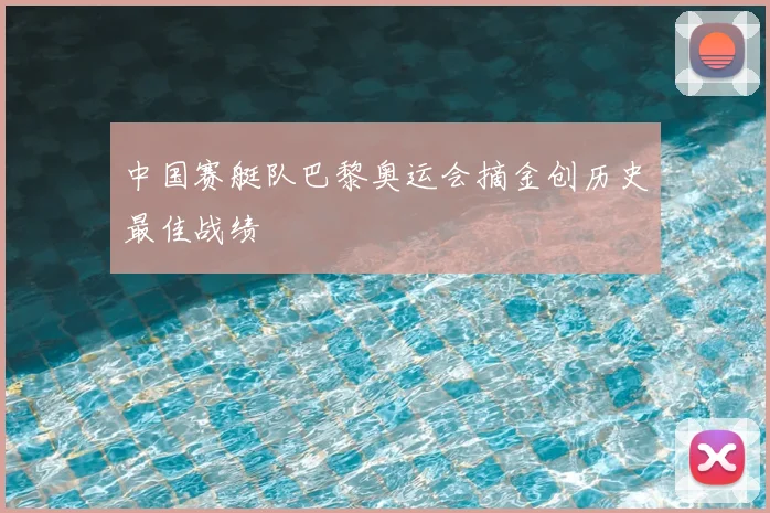 中国赛艇队巴黎奥运会摘金创历史最佳战绩