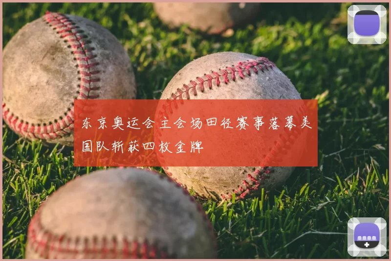 东京奥运会主会场田径赛事落幕美国队斩获四枚金牌