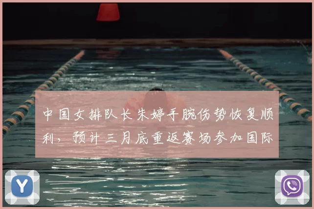 中国女排队长朱婷手腕伤势恢复顺利,预计三月底重返赛场参加国际赛事。