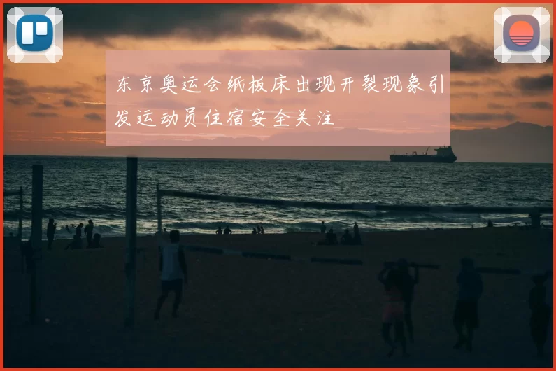 东京奥运会纸板床出现开裂现象引发运动员住宿安全关注