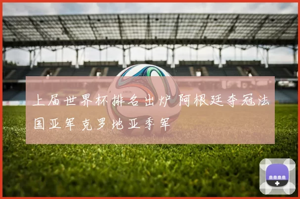 上届世界杯排名出炉 阿根廷夺冠法国亚军克罗地亚季军