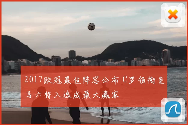 2017欧冠最佳阵容公布 C罗领衔皇马六将入选成最大赢家