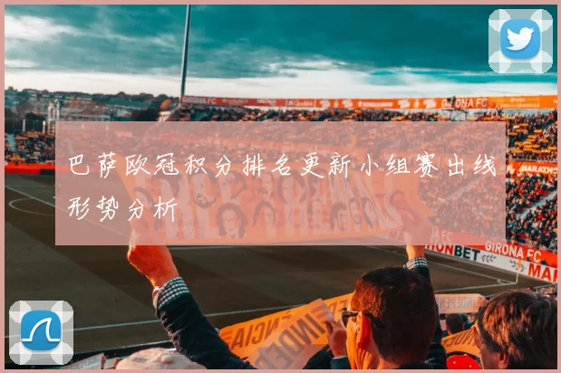 巴萨欧冠积分排名更新小组赛出线形势分析