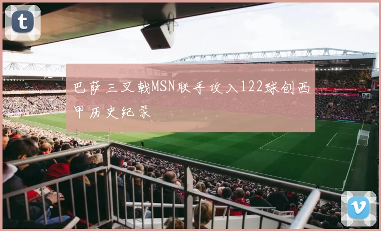 巴萨三叉戟MSN联手攻入122球创西甲历史纪录