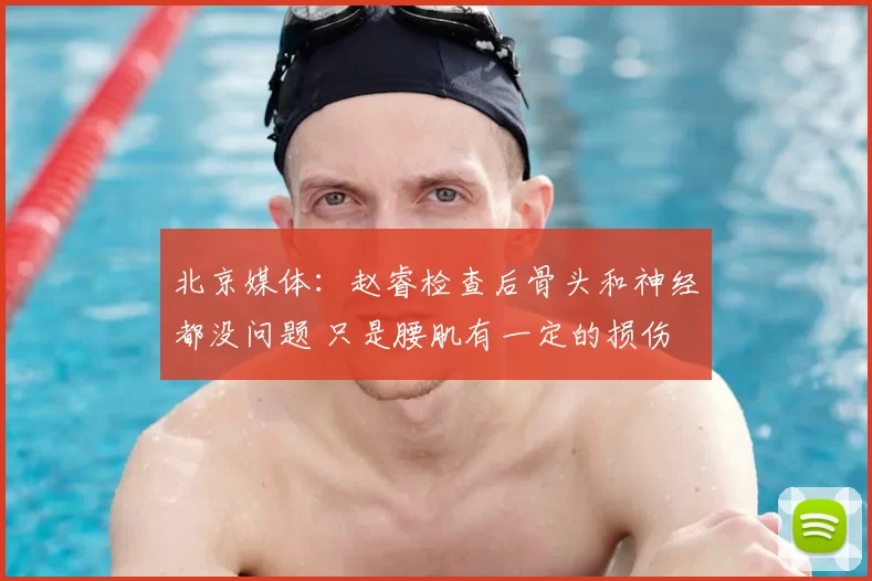 北京媒体：赵睿检查后骨头和神经都没问题 只是腰肌有一定的损伤