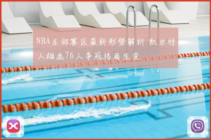 NBA东部赛区最新形势解析 凯尔特人雄鹿76人争冠格局生变