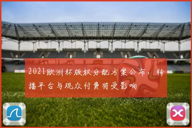 2021欧洲杯版权分配方案公布，转播平台与观众付费将受影响