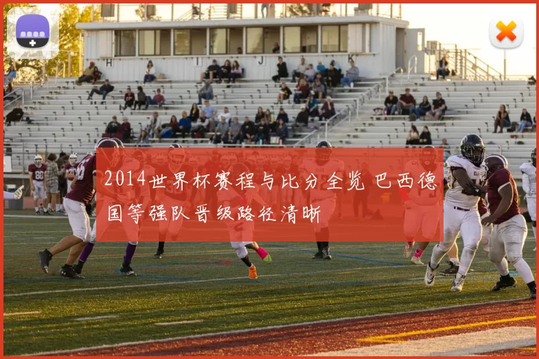 2014世界杯赛程与比分全览 巴西德国等强队晋级路径清晰