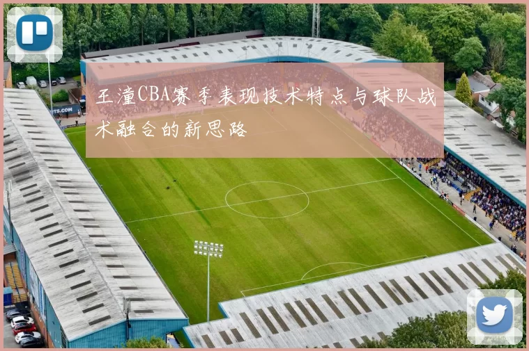 王潼CBA赛季表现技术特点与球队战术融合的新思路