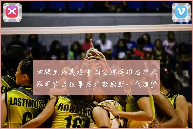 回顾里约奥运中国金牌英雄名单及冠军背后故事启示激励新一代追梦