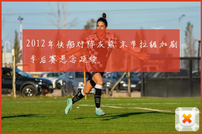 2012年快船对阵灰熊 末节拉锯加剧 季后赛悬念延续