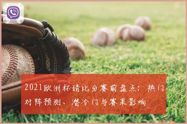 2021欧洲杯猜比分赛前盘点:热门对阵预测、潜冷门与赛果影响